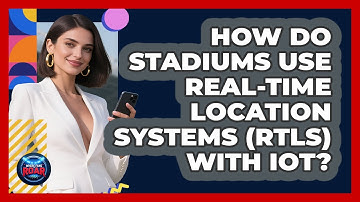 How Do Stadiums Use Real-time Location Systems (RTLS) With IoT? - Where the Fans Roar