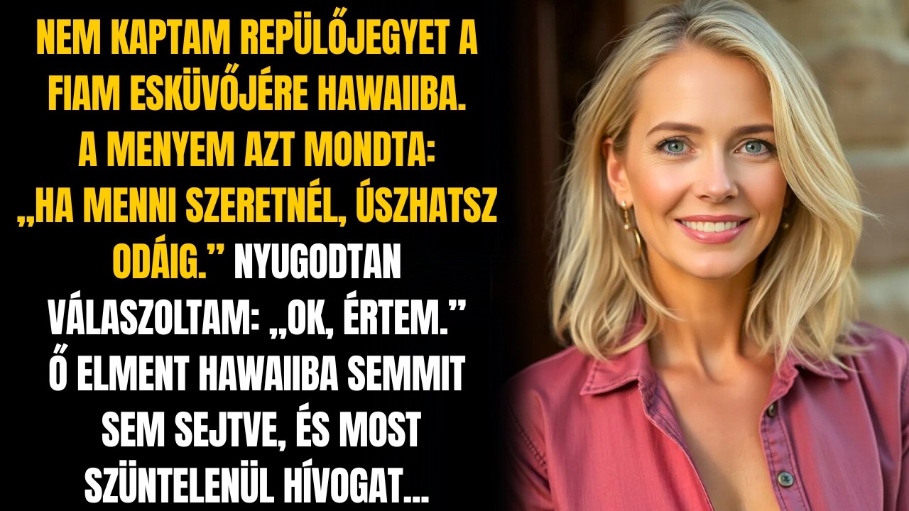 NEM KAPTAM REPÜLŐJEGYET A FIAM ESKÜVŐJÉRE. A MENYEM AZT MONDTA: HA JÖNNI SZERETNÉL, ÚSZHATSZ!