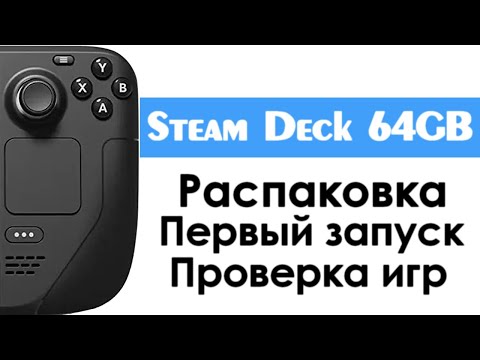 Steam Deck 64GB - Распаковка, первый запуск и проверка игр.