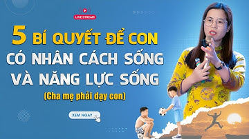 5 Bí quyết để con có NĂNG LỰC SỐNG và NHÂN CÁCH SỐNG