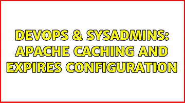 DevOps & SysAdmins: Apache Caching and Expires configuration (2 Solutions!!)