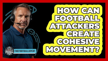 How Can Football Attackers Create Cohesive Movement? - The Football Xpert