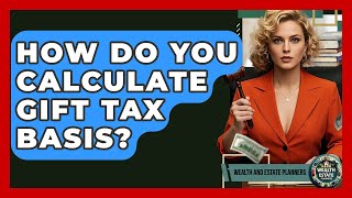 How Do You Calculate Gift Tax Basis? - Wealth and Estate Planners