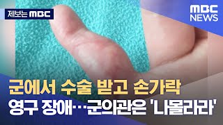 [제보는 MBC] 군에서 수술 받고 손가락 영구 장애…군의관은 '나몰라라' (2021.08.18/뉴스데스크/MBC)