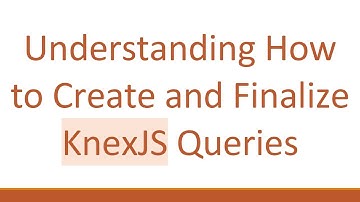 Understanding How to Create and Finalize KnexJS Queries