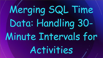 Merging SQL Time Data: Handling 30-Minute Intervals for Activities