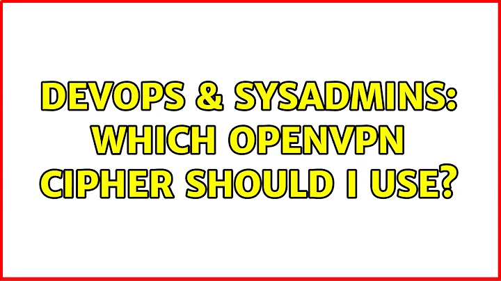 DevOps & SysAdmins: Which openvpn cipher should I use? (2 Solutions!!)
