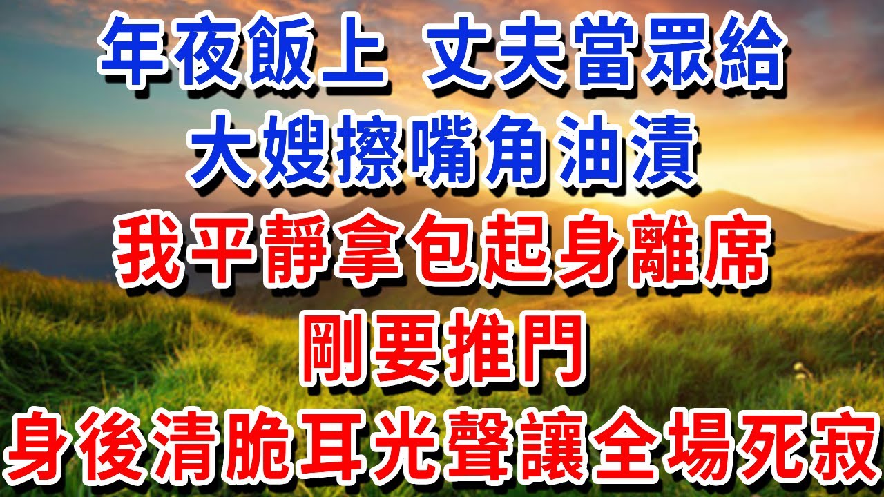 年夜飯上，丈夫當眾給大嫂擦嘴角油漬，我平靜拿包起身離席，剛要推門，身後清脆耳光聲讓全場死寂 #書婷講故事 #為人處世#生活經驗#情感故事#晚年哲理#說故事#完結文