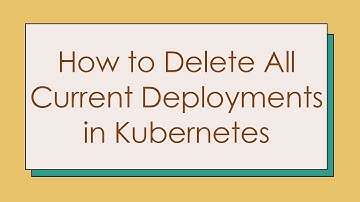 How to Delete All Current Deployments in Kubernetes