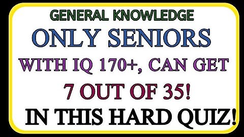 ONLY SENIORS WITH IQ 170+, CAN GET 7 OUT OF 35! IN THIS HARD QUIZ! | GK IQ | General Knowledge Quiz