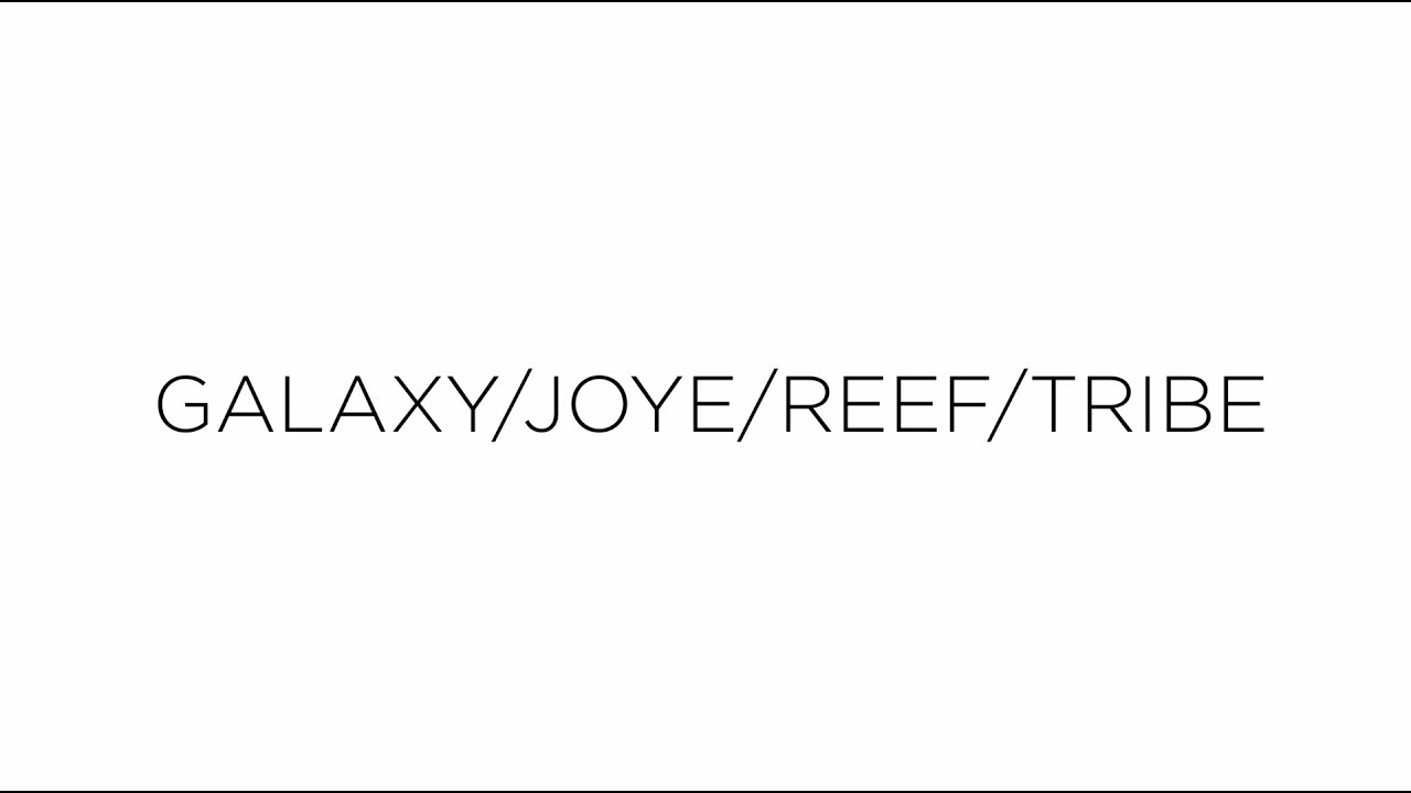 GALAXY / JOYE / REEF / TRIBE
