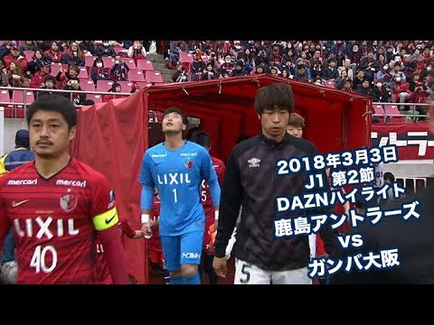 18年3月3日 J1リーグ 第2節 鹿島アントラーズ Vs ガンバ大阪 Daznハイライト Youtube