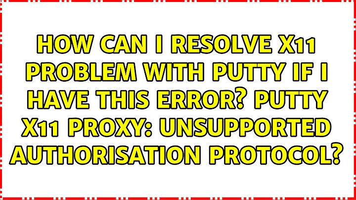 How can I resolve x11 problem with Putty if I have this error? PuTTY X11 proxy: Unsupported...