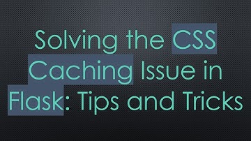 Solving the CSS Caching Issue in Flask: Tips and Tricks