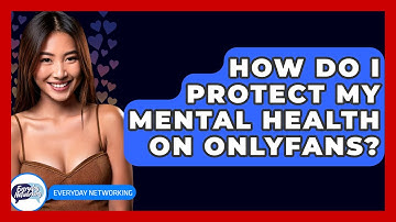 How Do I Protect My Mental Health On OnlyFans? - Everyday-Networking