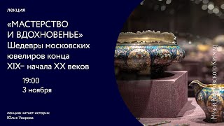 «Мастерство и вдохновенье». Шедевры московских ювелиров конца XIX —  начала XX веков