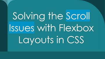 Solving the Scroll Issues with Flexbox Layouts in CSS