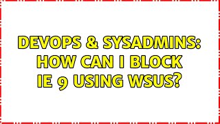 DevOps & SysAdmins: How can I block IE 9 using WSUS? (3 Solutions!!)