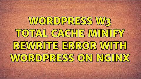 Wordpress: W3 Total Cache Minify Rewrite Error with Wordpress on nginx