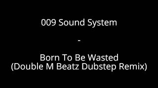 009 Sound System  -  Born To Be Wasted (Double M Beatz Dubstep Remix)