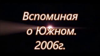 Вспоминая о Южном.  2006г.