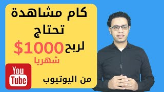 الربح من اليوتيوب، كم عدد المشاهدات اللازمه لنكسب المال حتي ١٠٠٠ دولار شهريا من اليوتيوب