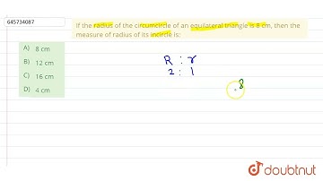 If the radius of the circumcircle of an equilateral triangle is 8 cm, then the measure of radius...