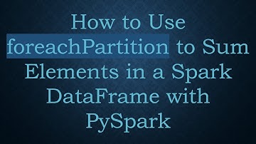 How to Use foreachPartition to Sum Elements in a Spark DataFrame with PySpark