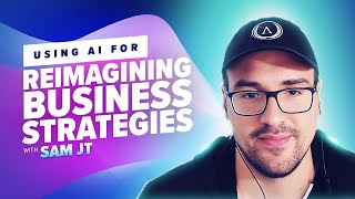 32: Using AI for Reimagining Business Strategies with Sam JT