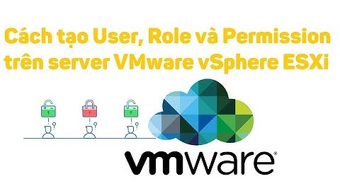 VMware vSphere 23: Cách tạo User, Role và Permission trên server ESXi