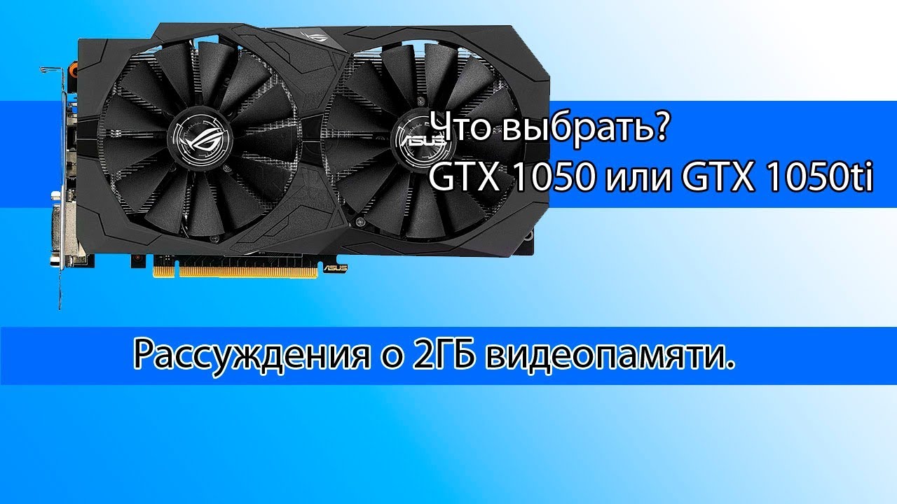 Что выбрать? GTX 1050 или GTX 1050ti?