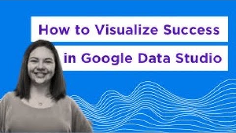 How to Visualize Success in Google Data Studio