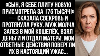 видео: «Сын, я плиту присмотрела за 175 тысяч!» Муж молча залез в мой кошелёк, взял деньги и отдал матери. картинка: «Сын, я плиту присмотрела за 175 тысяч!» Муж молча залез в мой кошелёк, взял деньги и отдал матери.
