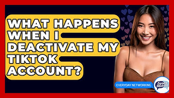 What Happens When I Deactivate My TikTok Account? - Everyday-Networking