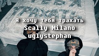 Scally Milano, uglystephan - Я хочу тебя трахать (w/ lyrics)