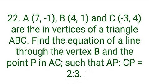 Ques:-22. A (7, -1), B (4, 1) and C (-3, 4) are the in vertices of a triangle ABC. Find the equation
