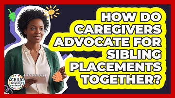 How Do Caregivers Advocate for Sibling Placements Together?