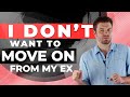 I Don't Want To Move On From My Ex, What Do I Do?
