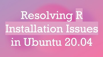 Resolving R Installation Issues in Ubuntu 20.04