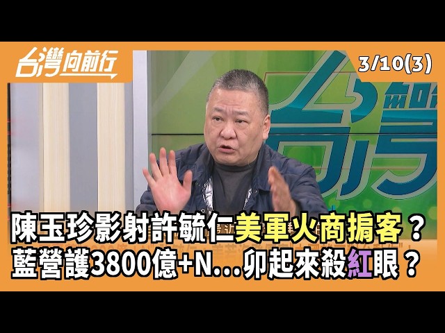 陳玉珍影射許毓仁美軍火商掮客？ 藍營護3800億+N...卯起來殺紅眼？ 2026.03.10【台灣向前行 Part3】