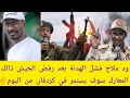 عاجل ود ملاح فشل الهدنة بعد رفض الجيش ذالك الآن سوف يستمر المعارك في كردفان وكل مدن السودان