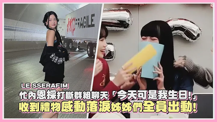 LE SSERAFIM忙内恩采打断群组聊天「今天可是我生日!」 收到礼物感动落泪姊姊们全员出动!｜【LE SSERAFIM】 - 天天要闻