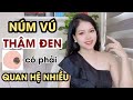 Nhũ Hoa, Núm Vú Thâm Đen Chứng Tỏ Quan Hệ Nhiều? | Thanh Hương Official