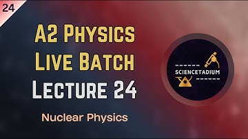 Nuclear Physics - Lecture 24 - A2 Physics Live Batch