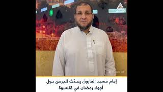 الشيخ محمد خديجة إمام مسجد الفاروق في مدينة قلنسوة يتحدث للجرمق عن الأجواء الرمضانية في المدينة
