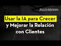 Usar la IA para Crecer y Mejorar la Relación con Clientes ▶︎(ES GRATIS)