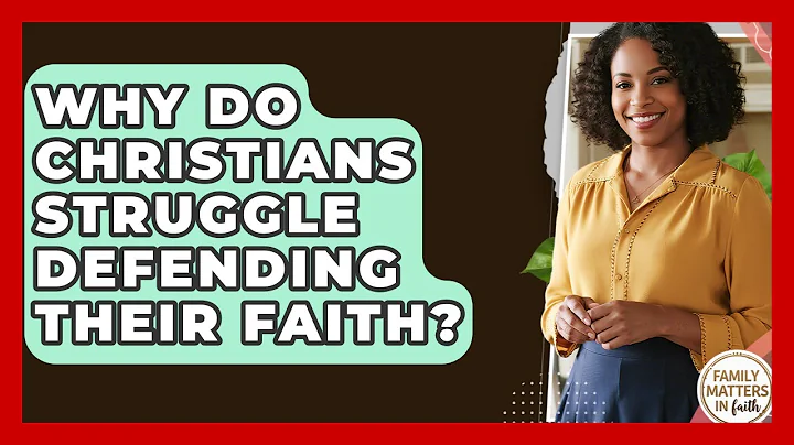 Why Do Christians Struggle Defending Their Faith? - Family Matters in Faith