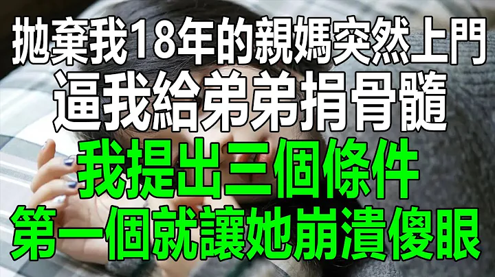 抛弃我18年的亲妈，突然上门，逼我给白血病弟弟捐骨髓，我提出三个条件，第一个就让她崩溃傻眼#为人处世 #生活经验 #情感故事 #幸福人生 #深夜浅读 - 天天要闻