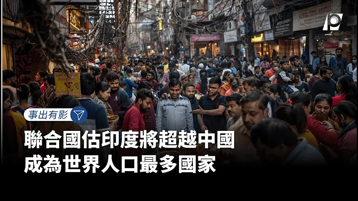 【#P有影】联合国估印度将超越中国 成为世界人口最多国家 - 天天要闻