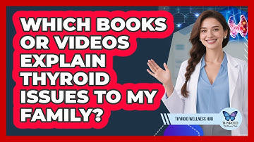 Which Books Or Videos Explain Thyroid Issues To My Family?